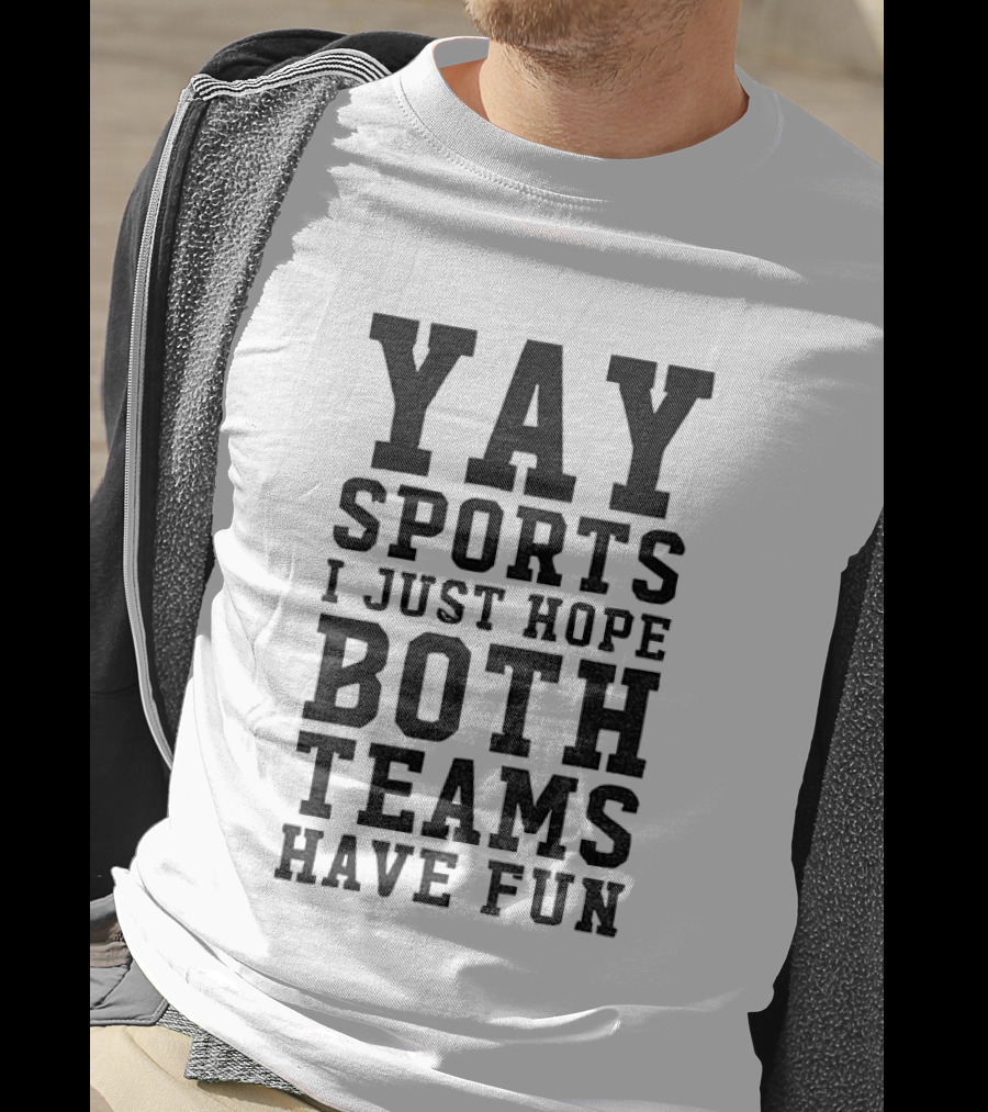 Yay Sports I Just Hope Both Teams Have Fun T-Shirt