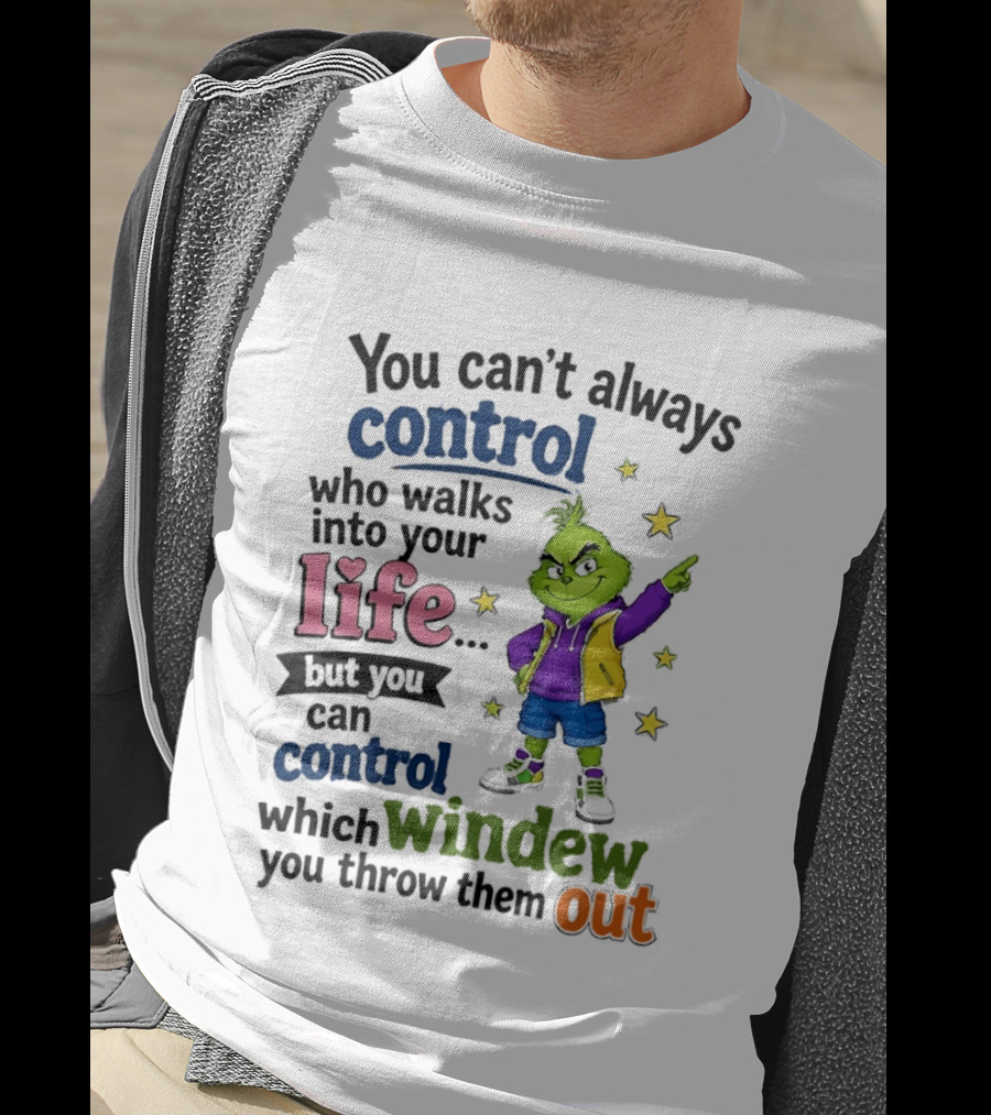 You Can't Always Control Who Walks Into Your Life Grinch Style But You Can Control Which Window You Throw Them Out T-Shirt