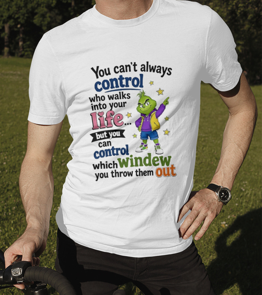 You Can't Always Control Who Walks Into Your Life Grinch Style But You Can Control Which Window You Throw Them Out T-Shirt
