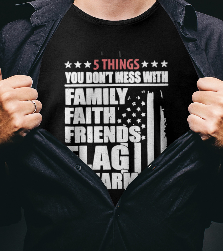 5 Things You Don't Mess With Family Faith Friends Flag Firearms Stars Stripes Patriotic T-Shirt