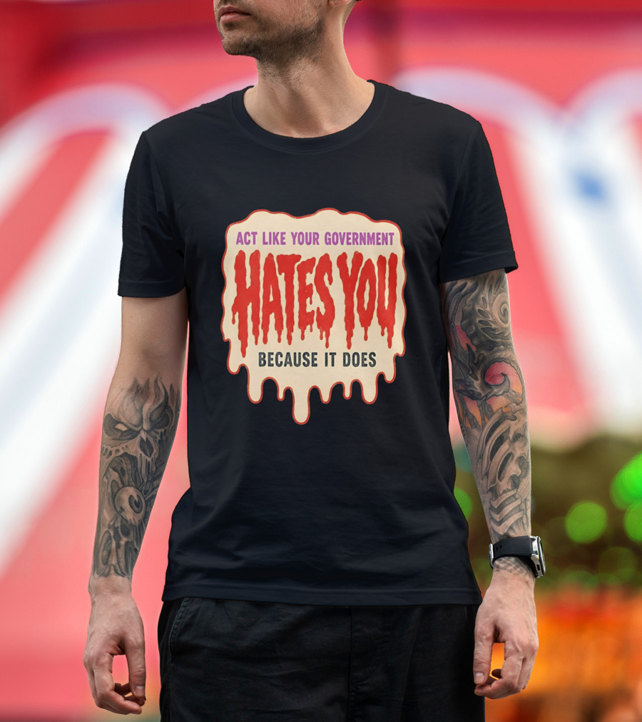 Act Like Your Government Hates You Because It Does Dripping Red Letters T-Shirt