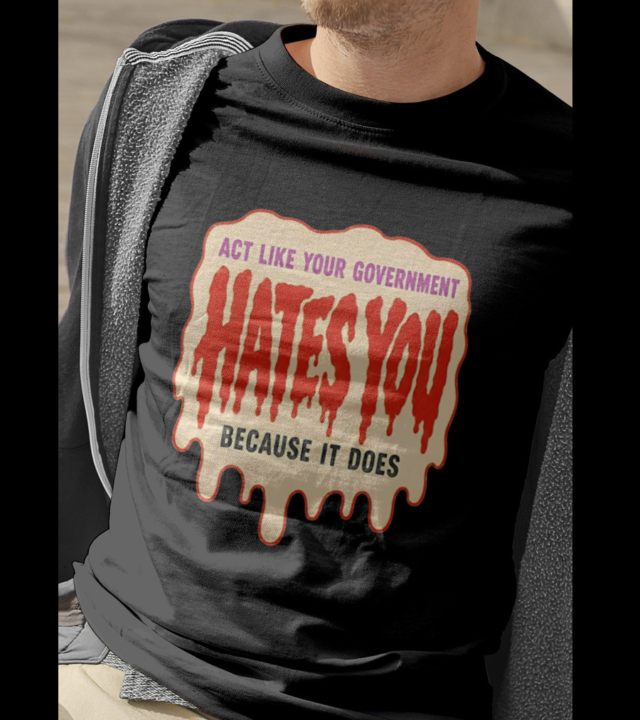 Act Like Your Government Hates You Because It Does Dripping Red Letters T-Shirt