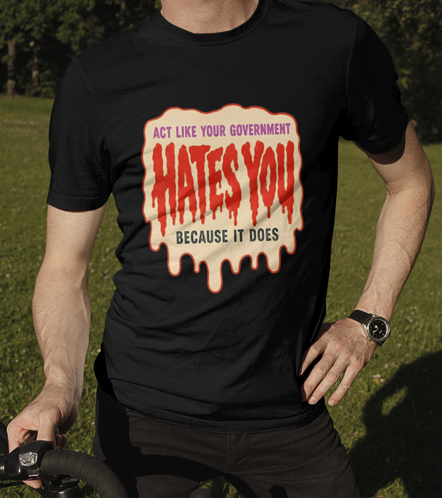 Act Like Your Government Hates You Because It Does Dripping Red Letters T-Shirt