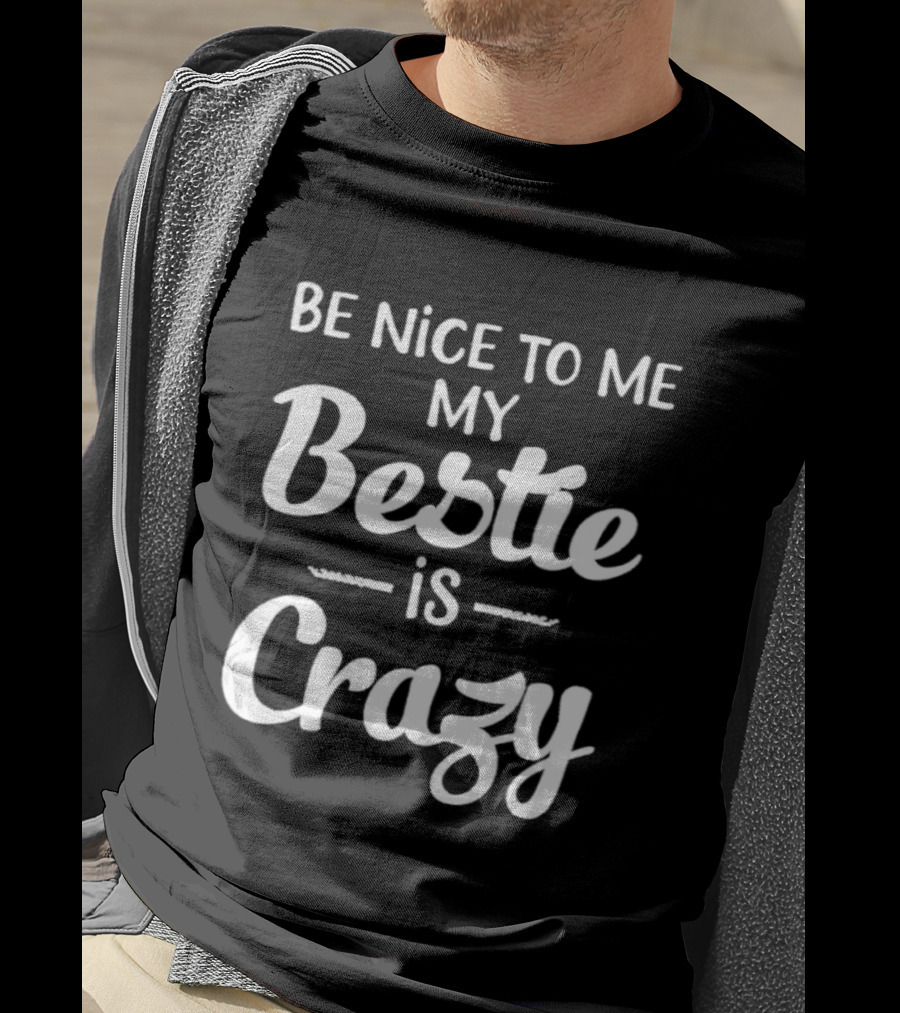 Be Nice To Me My Bestie Is Crazy T-Shirt