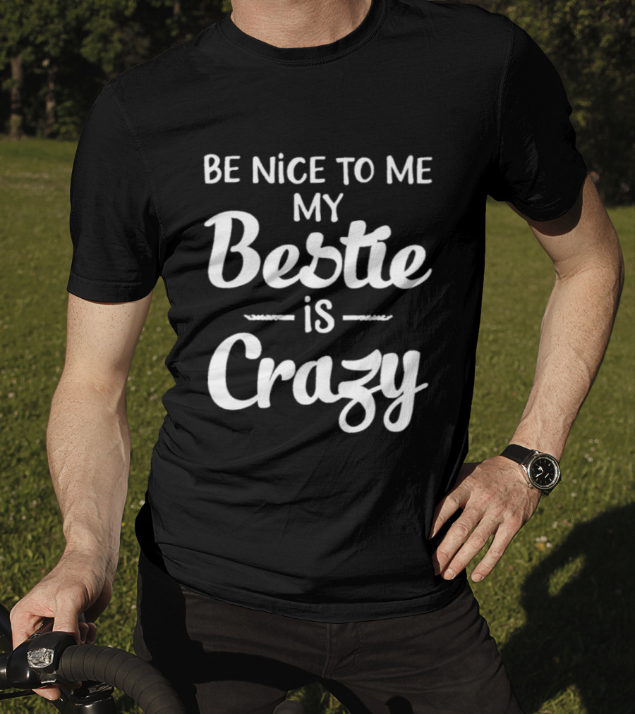 Be Nice To Me My Bestie Is Crazy T-Shirt