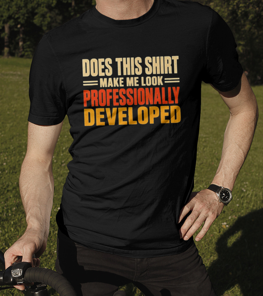 Does This Make Me Look Professionally Developed T-Shirt