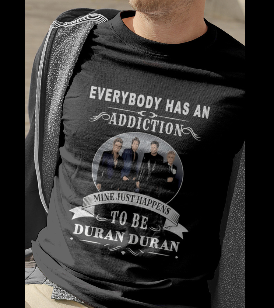 Everybody Has An Addiction Mine Just Happens To Be Duran Duran T-Shirt