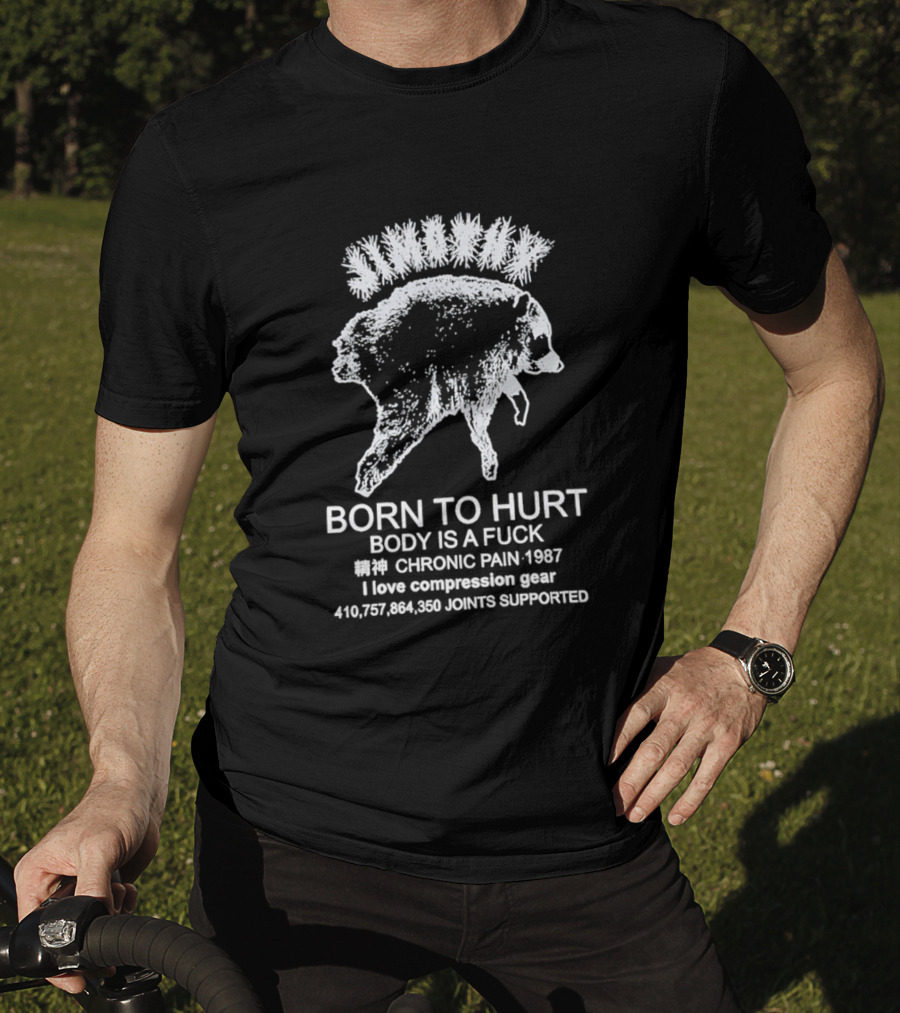 Born To Hurt Body Is A Fuck Chronic Pain 1987 I Love Compression Gear Joints Supported T-Shirt