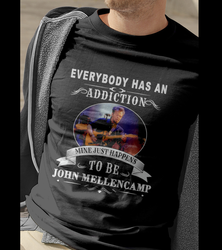 Everybody Has An Addiction Mine Just Happens To Be John Mellencamp T-Shirt