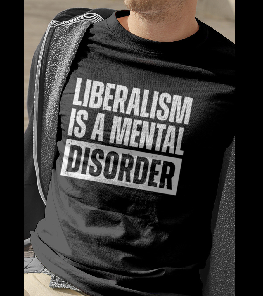 Liberalism Is A Mental Disorder Political Commentary T-Shirt