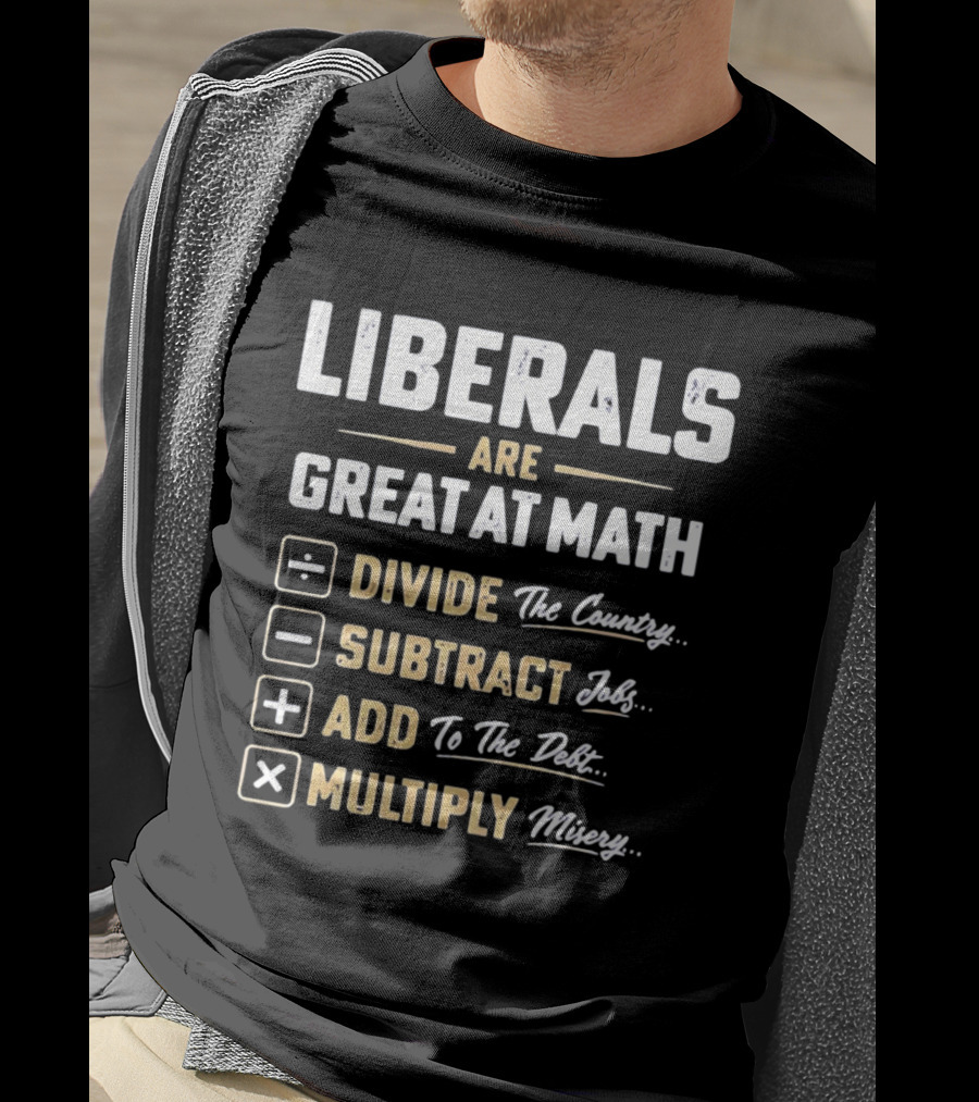 Liberals Are Great At Math Divide The Country Subtract Jobs Add To The Debt Multiply Misery T-Shirt