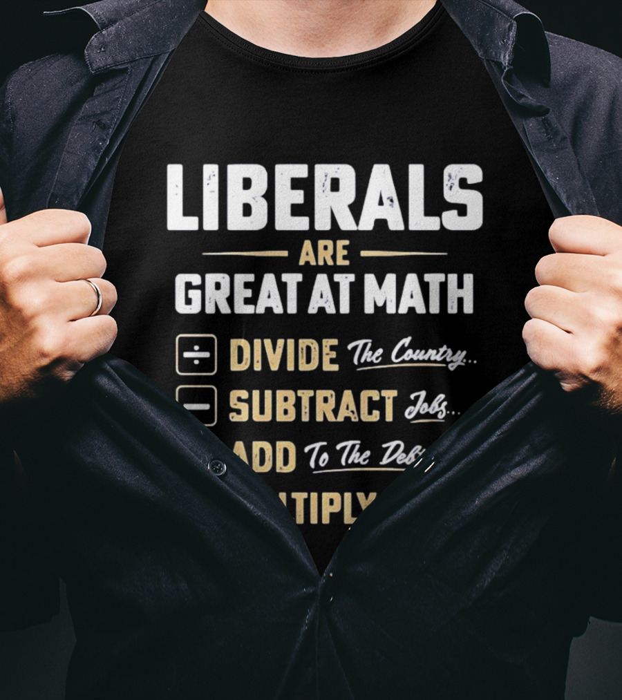 Liberals Are Great At Math Divide The Country Subtract Jobs Add To The Debt Multiply Misery T-Shirt
