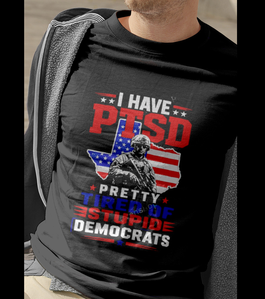 I Have PTSD Pretty Tired Of Stupid Democrats Texas Soldier American Flag T-Shirt