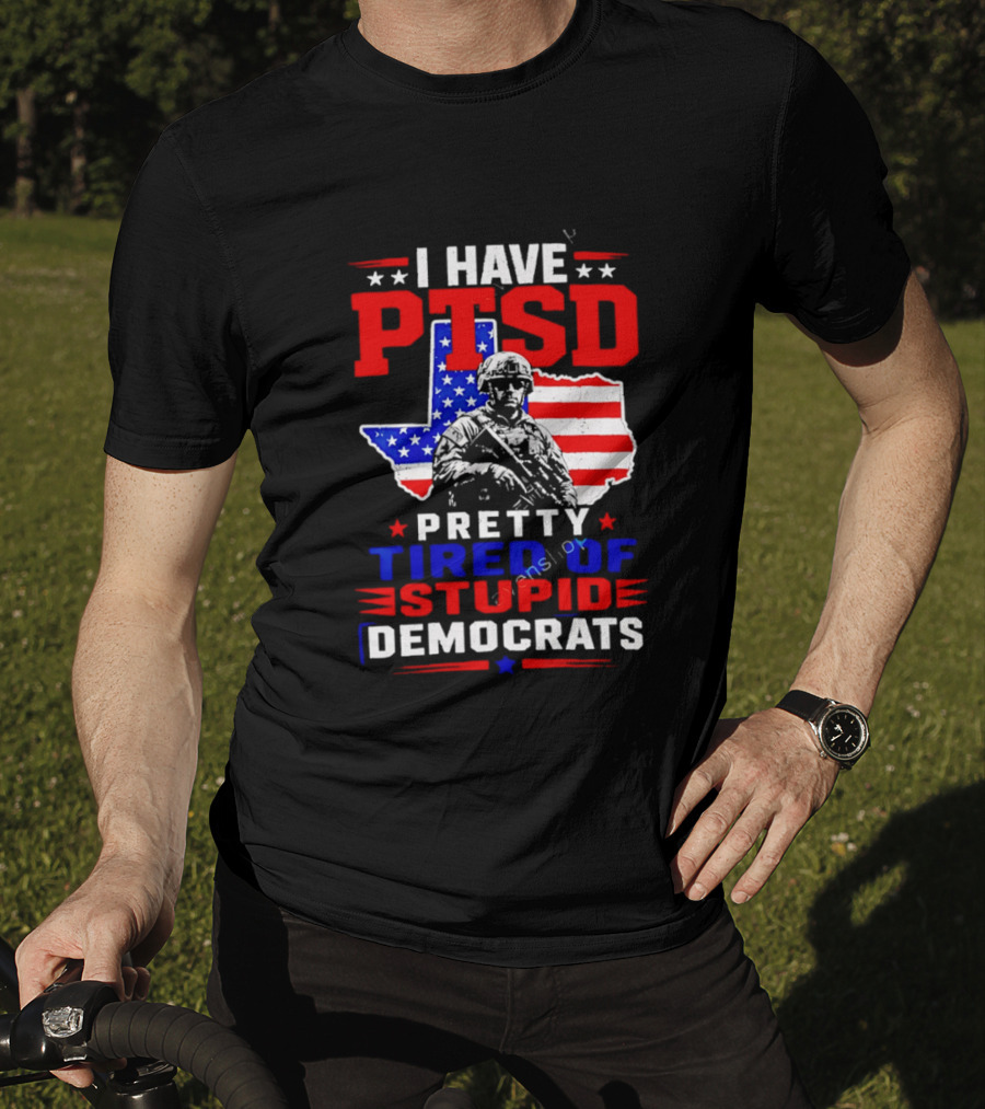 I Have PTSD Pretty Tired Of Stupid Democrats Texas Soldier American Flag T-Shirt