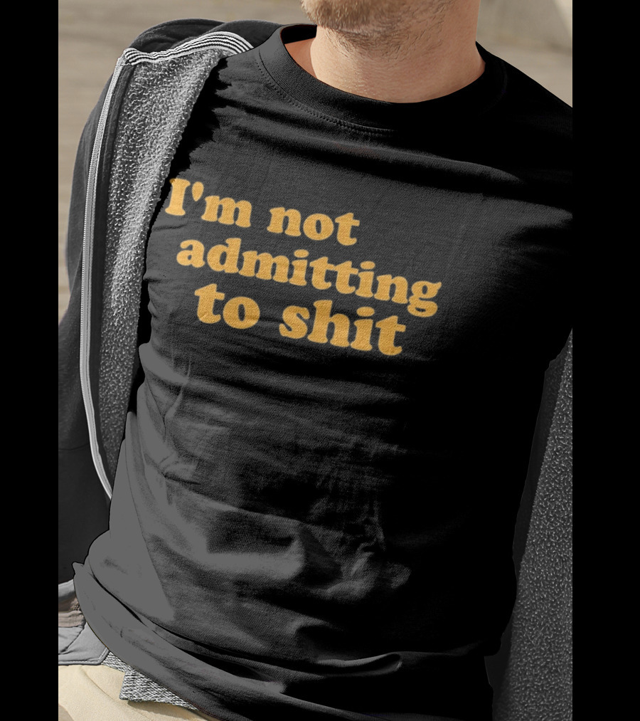 I'm Not Admitting To Shit T-Shirt