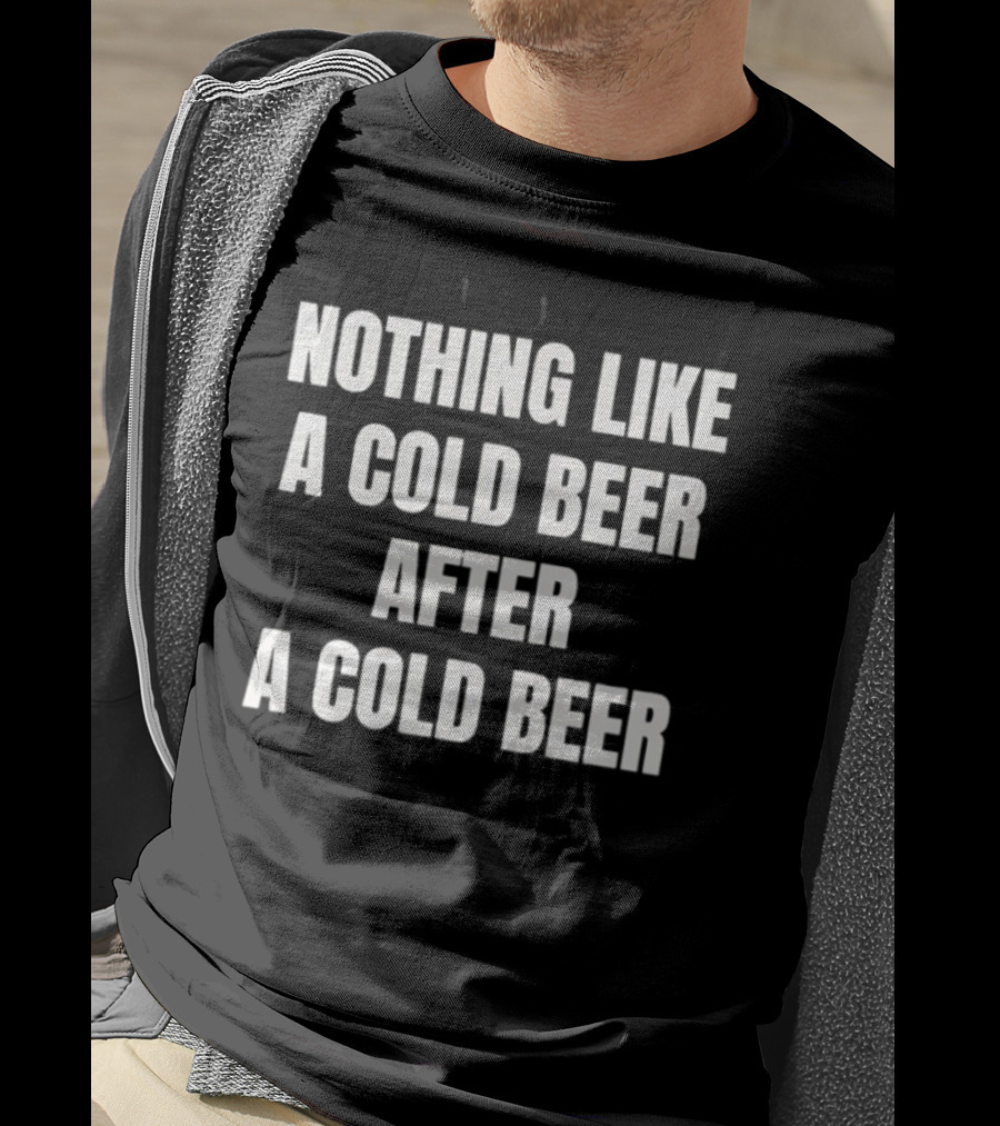 Nothing Like A Cold Beer After A Cold Beer T-Shirt