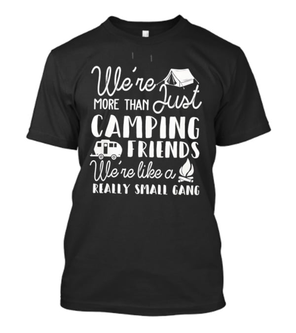 We're More Than Just Camping Friends Like A Really Small Gang T-Shirt