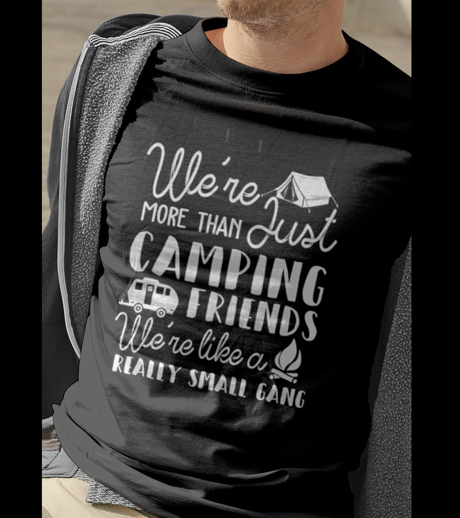 We're More Than Just Camping Friends Like A Really Small Gang T-Shirt