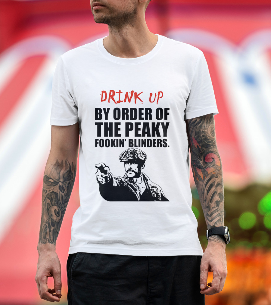 Drink Up By Order Of The Peaky Fookin’ Blinders Tommy Shelby T-Shirt