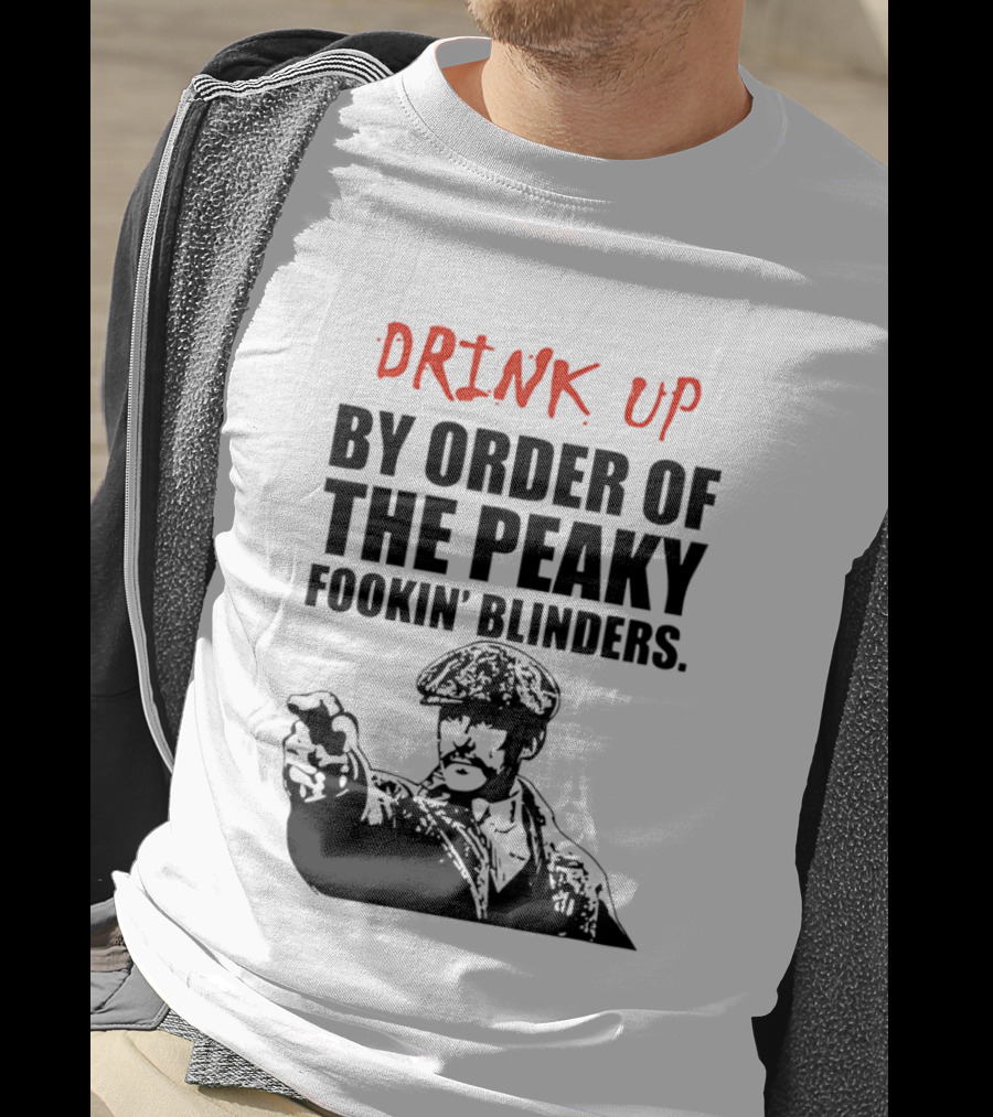 Drink Up By Order Of The Peaky Fookin’ Blinders Tommy Shelby T-Shirt