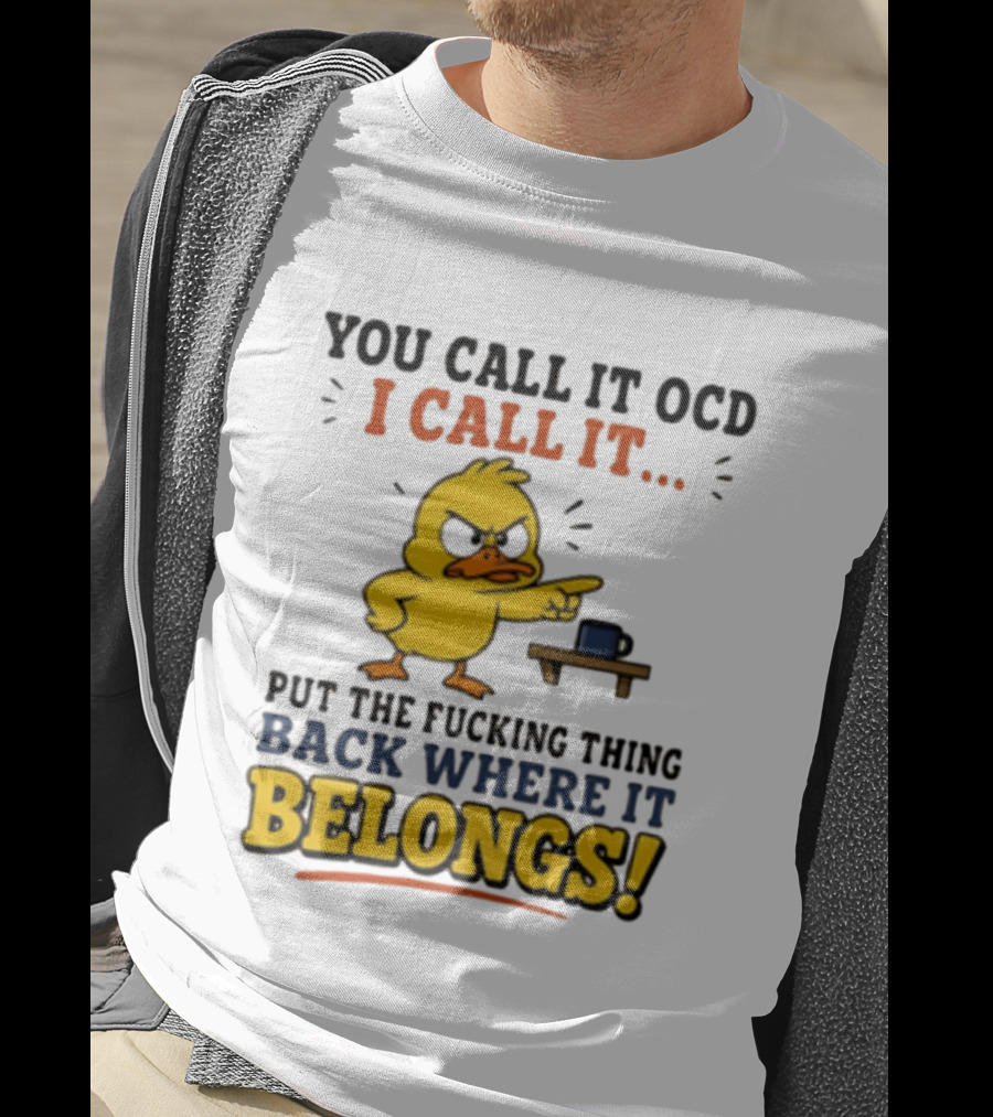 You Call It OCD I Call It Put The Fucking Thing Back Where It Belongs Duck T-Shirt