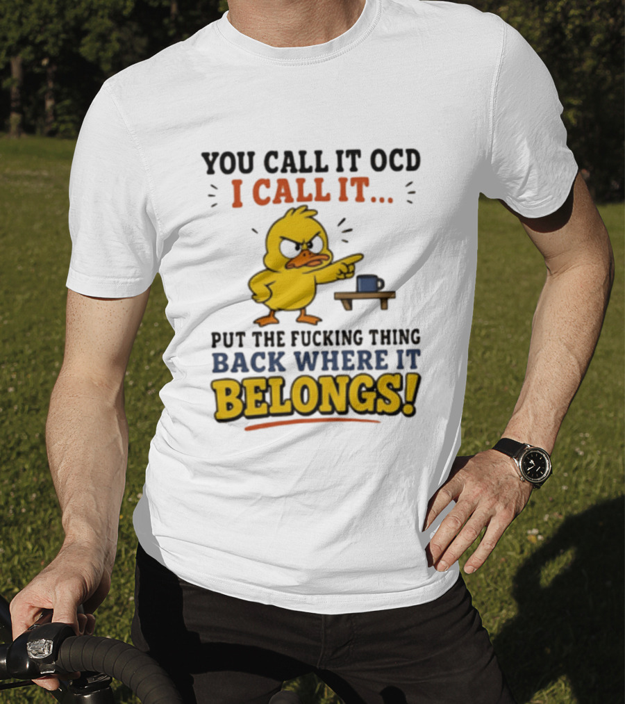 You Call It OCD I Call It Put The Fucking Thing Back Where It Belongs Duck T-Shirt