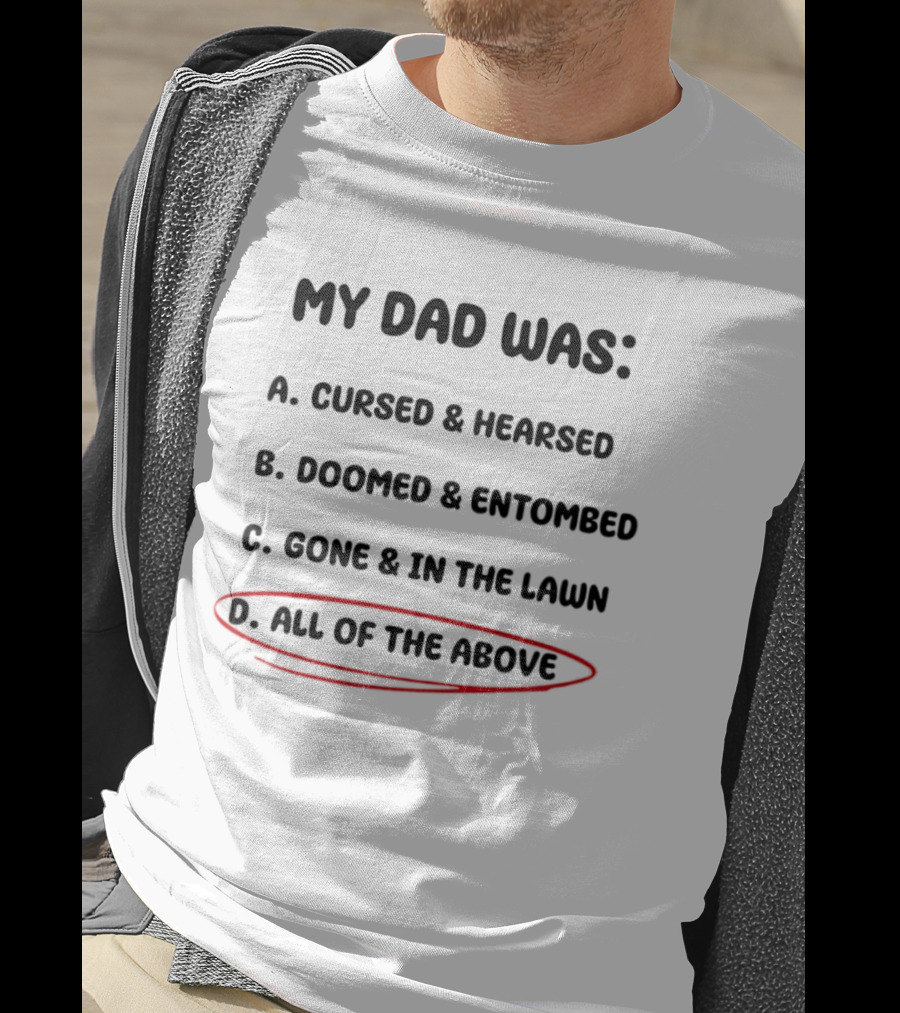 My Dad Was Cursed Hearsed Doomed Entombed Gone In The Lawn All Of The Above T-Shirt