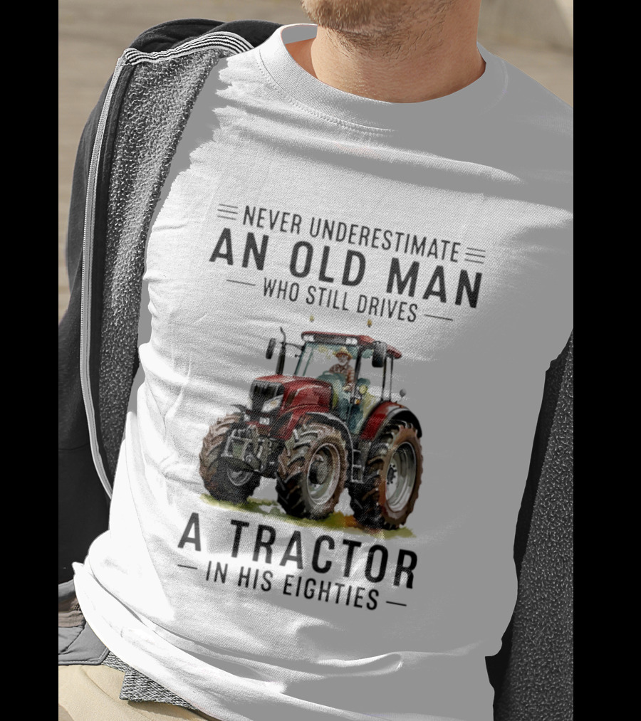 Never Underestimate An Old Man Who Still Drives A Tractor In His Eighties T-Shirt