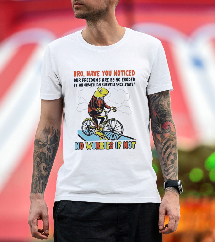 Bro Have You Noticed Our Freedoms Are Being Eroded By An Orwellian Surveillance State No Worries If Not Frog Riding Bike T-Shirt