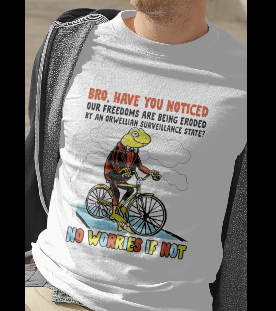 Bro Have You Noticed Our Freedoms Are Being Eroded By An Orwellian Surveillance State No Worries If Not Frog Riding Bike T-Shirt