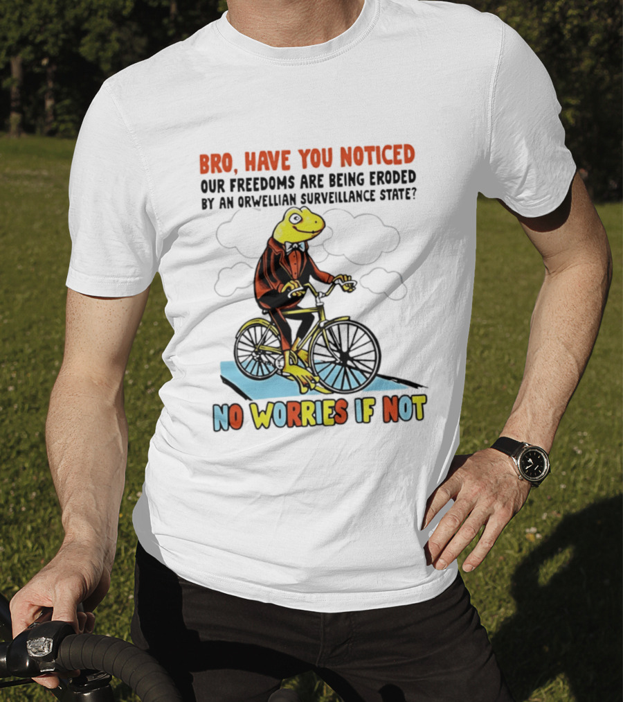 Bro Have You Noticed Our Freedoms Are Being Eroded By An Orwellian Surveillance State No Worries If Not Frog Riding Bike T-Shirt
