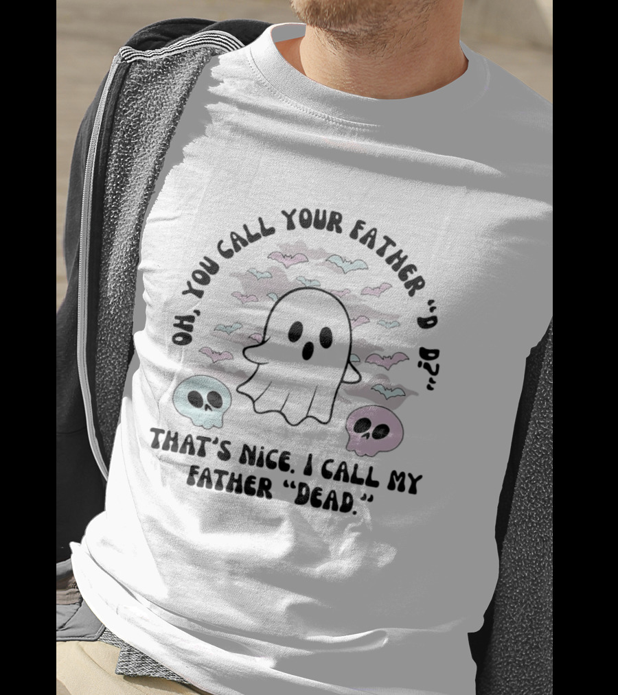 Oh You Call Your Father Dad Ghost Call My Father Dead Skulls Bats T-Shirt