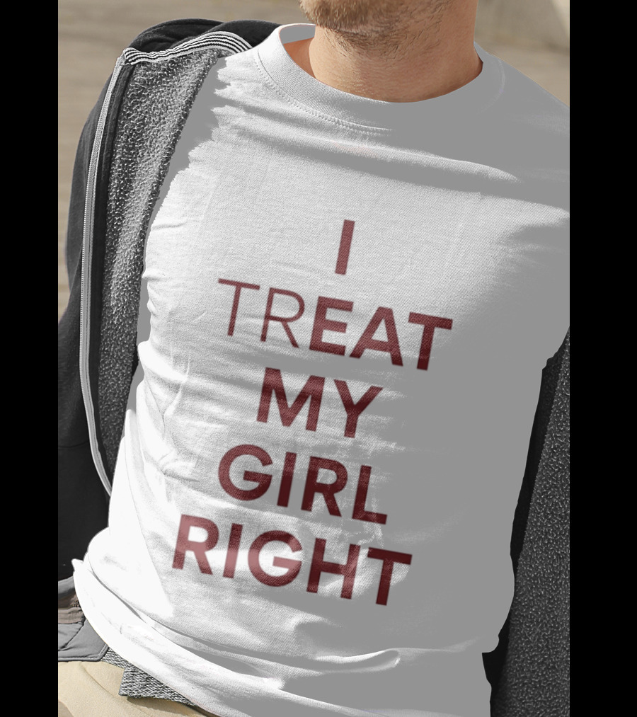 I Treat My Girl Right I Eat My Girl Right T-Shirt