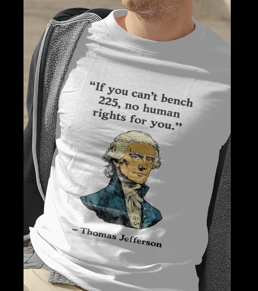 If You Can't Bench 225 No Human Rights For You Thomas Jefferson Quotation T-Shirt