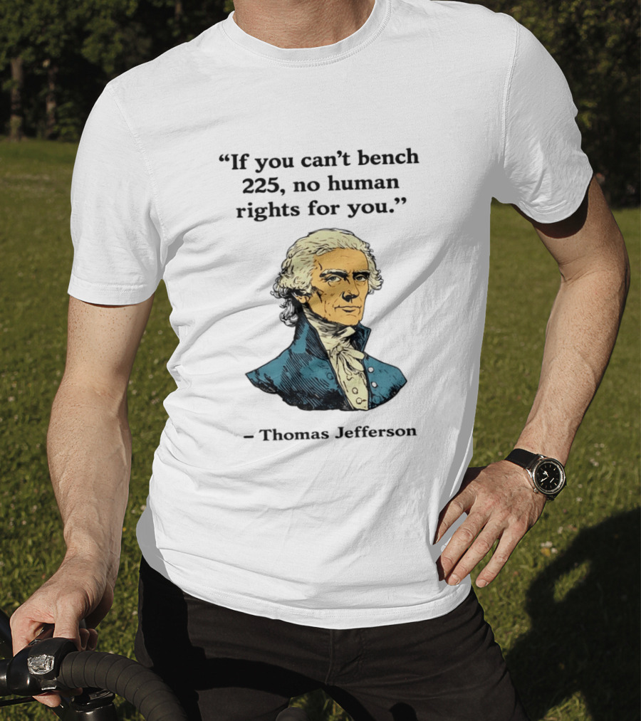 If You Can't Bench 225 No Human Rights For You Thomas Jefferson Quotation T-Shirt