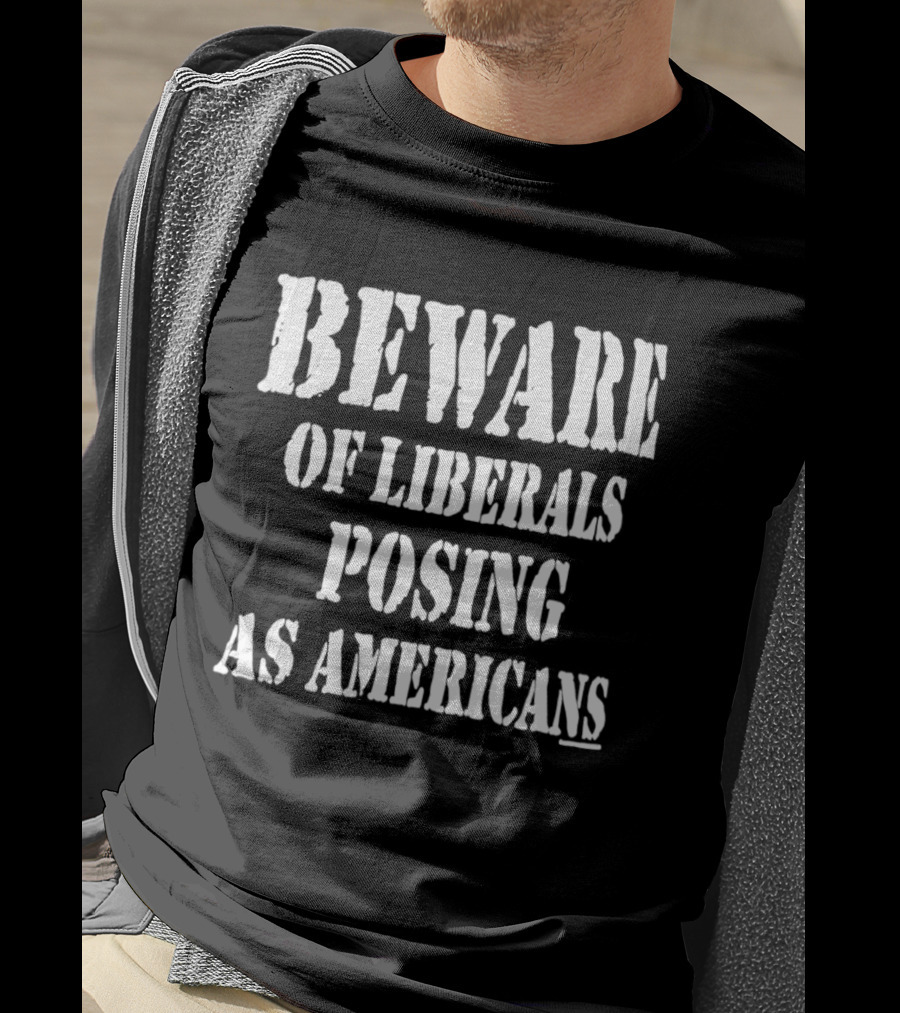 Beware Of Liberals Posing As Americans T-Shirt