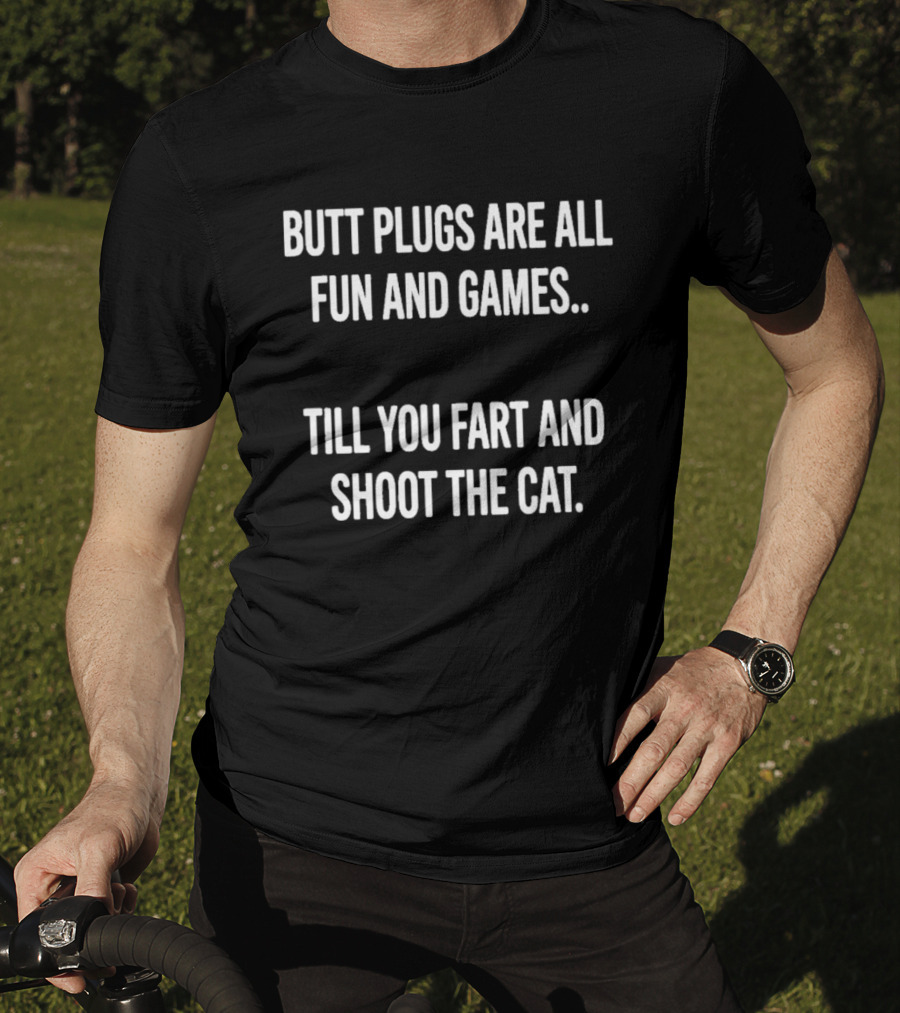 Butt Plugs Are All Fun And Games Till You Fart And Shoot The Cat T-Shirt