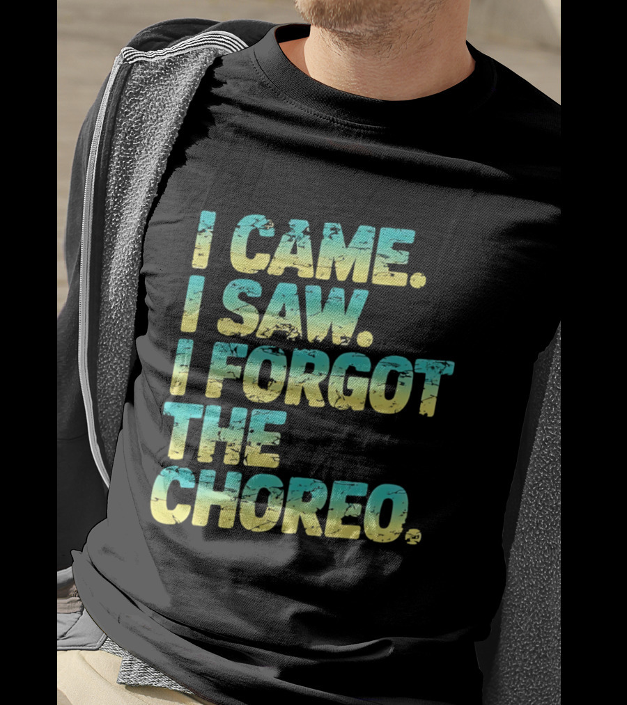 I Came I Saw I Forgot The Choreo Dancer Humor T-Shirt