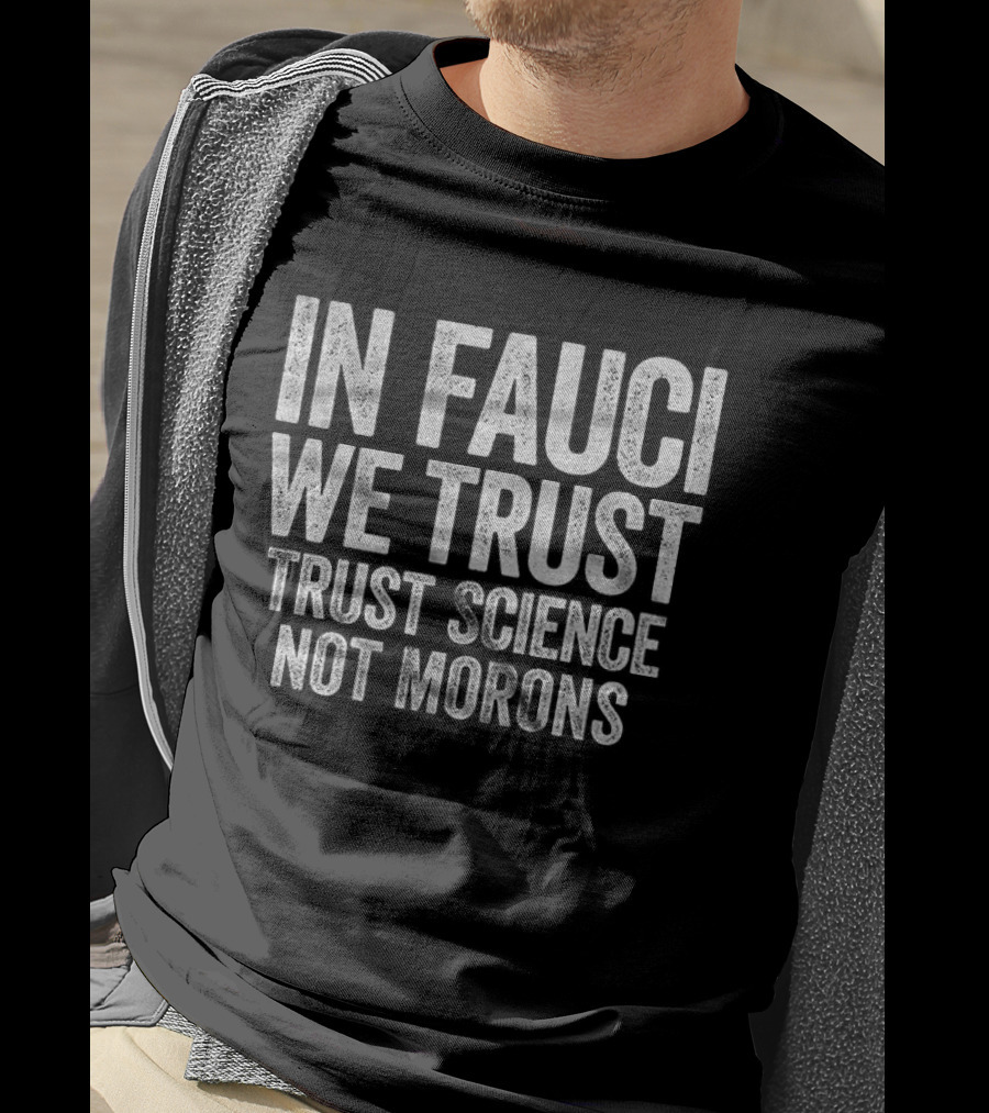 In Fauci We Trust Trust Science Not Morons 2026 T-Shirt