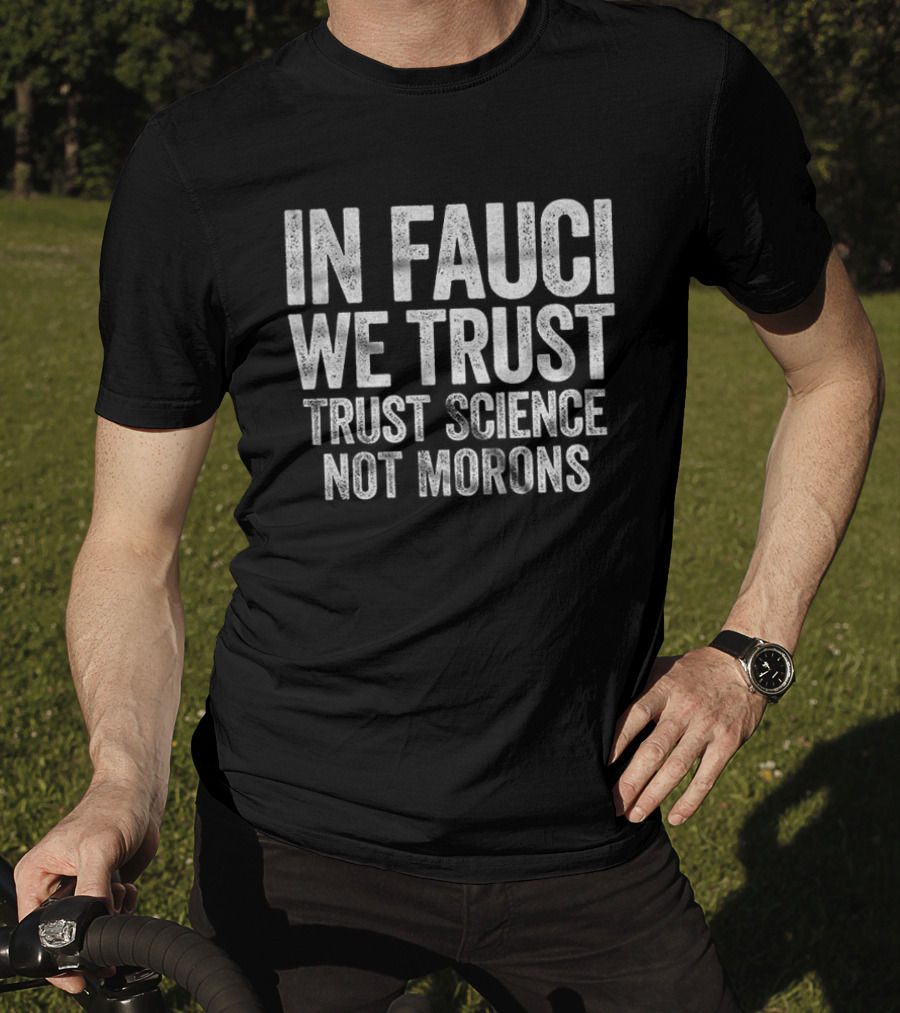 In Fauci We Trust Trust Science Not Morons 2026 T-Shirt
