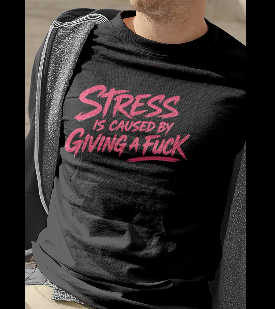 Stress Is Caused By Giving A Fuck Motivational Phrase Empowerment T-Shirt