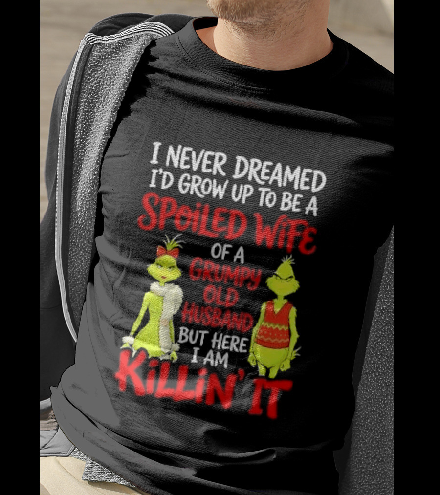 I Never Dreamed I'd Grow Up To Be A Spoiled Wife Of A Grumpy Old Husband But Here I Am Killin' It Grinch T-Shirt