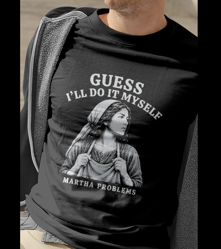 Guess I'll Do It Myself Martha Problems T-Shirt