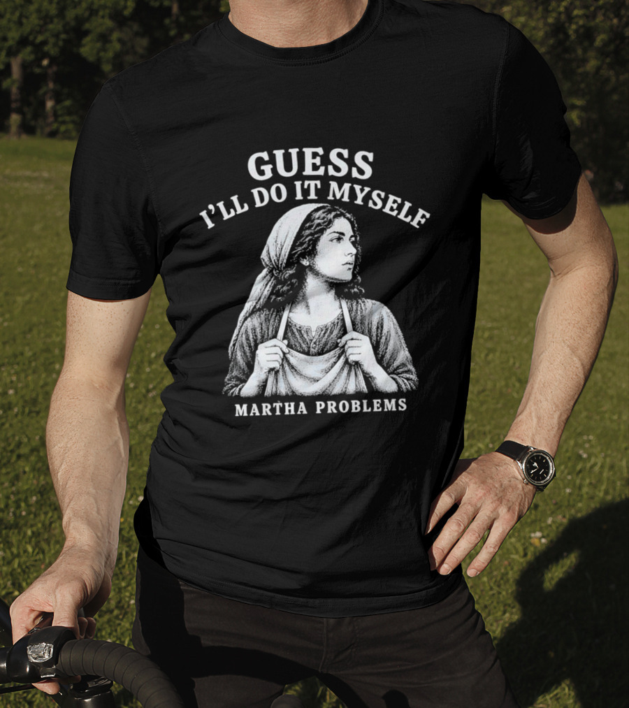 Guess I'll Do It Myself Martha Problems T-Shirt