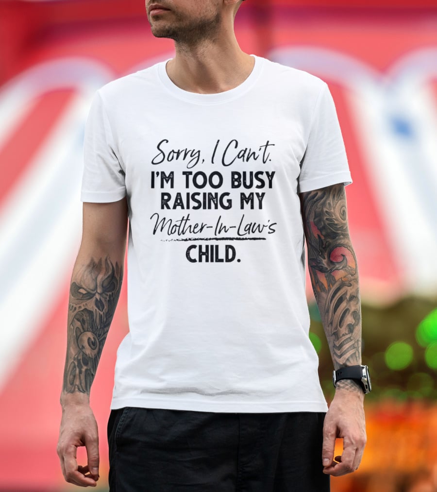 Sorry I Cant Im Too Busy Raising My Mother In Laws Child T-Shirt