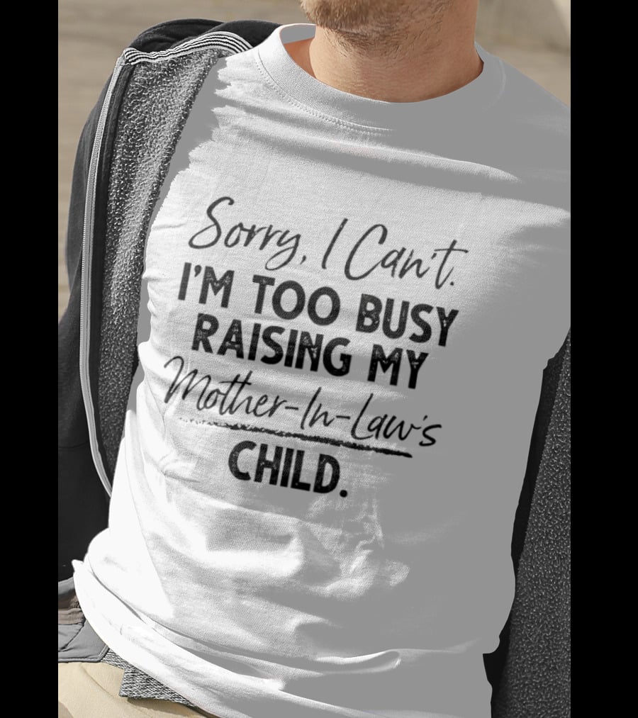 Sorry I Cant Im Too Busy Raising My Mother In Laws Child T-Shirt