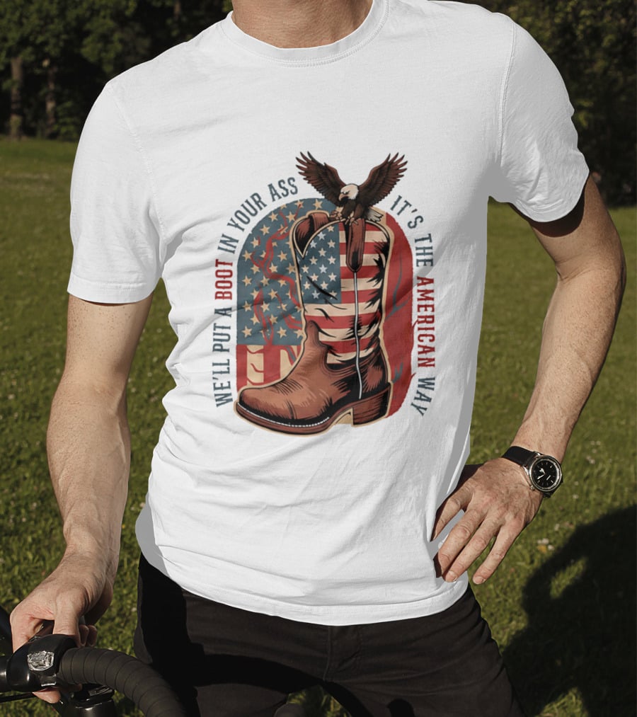 We'll Put A Boot In Your Ass It's The American Way Eagle USA Patriotic Flag Boot T-Shirt