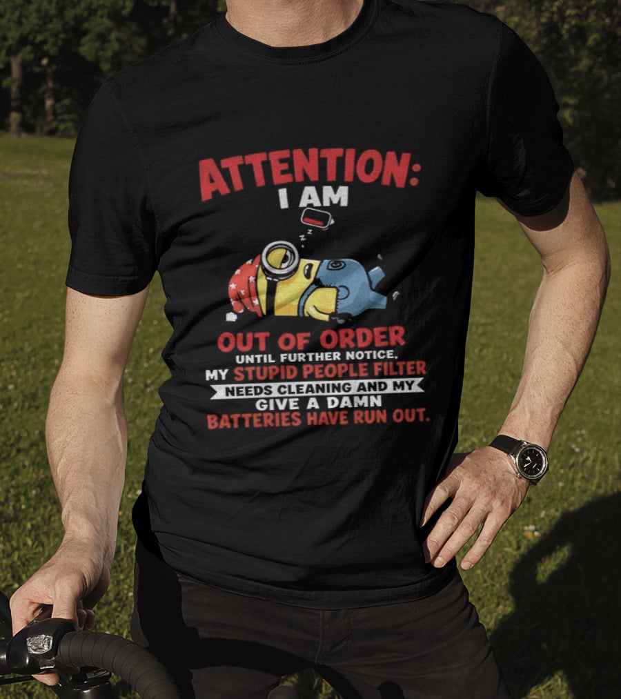 Attention I Am Out Of Order Until Further Notice My Stupid People Filter Needs Cleaning And My Give A Damn Batteries Have Run Out T-Shirt