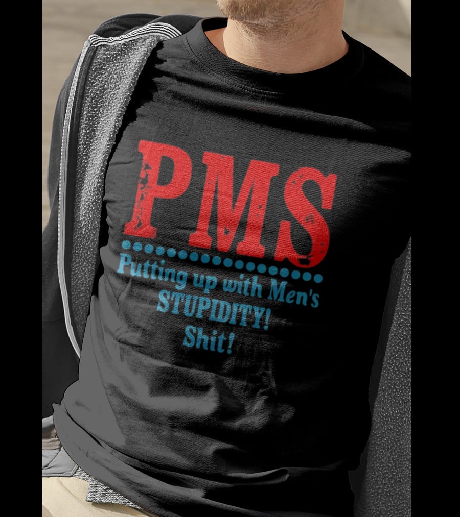 PMS Putting Up With Men's Stupidity Shit T-Shirt