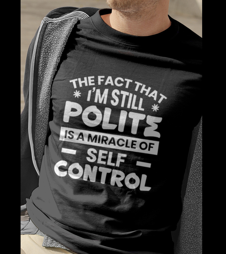 The Fact That I'm Still Polite Is A Miracle Of Self Control T-Shirt